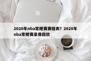 2020年nba常规赛赛程表？2020年nba常规赛录像回放