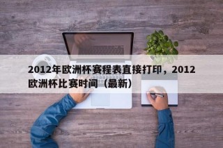 2012年欧洲杯赛程表直接打印，2012欧洲杯比赛时间（最新）