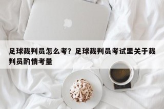 足球裁判员怎么考？足球裁判员考试里关于裁判员酌情考量