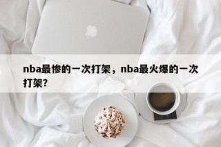 nba最惨的一次打架，nba最火爆的一次打架？
