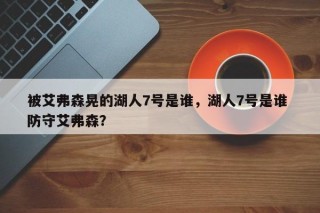 被艾弗森晃的湖人7号是谁，湖人7号是谁 防守艾弗森？