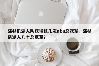洛杉矶湖人队获得过几次nba总冠军，洛杉矶湖人几个总冠军？