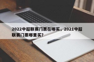 2022中超联赛门票在哪买，2021中超联赛门票哪里买？