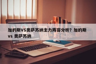 加的斯VS奥萨苏纳主力阵容分析？加的斯 vs 奥萨苏纳