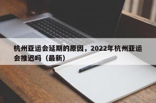 杭州亚运会延期的原因，2022年杭州亚运会推迟吗（最新）