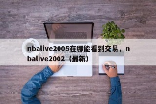 nbalive2005在哪能看到交易，nbalive2002（最新）