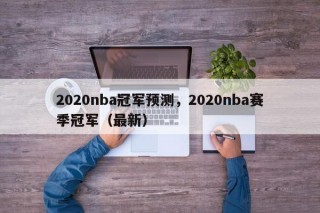 2020nba冠军预测，2020nba赛季冠军（最新）