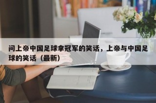 问上帝中国足球拿冠军的笑话，上帝与中国足球的笑话（最新）