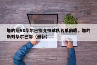 加的斯VS毕尔巴鄂竞技球队名单前瞻，加的斯对毕尔巴鄂（最新）