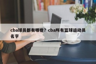 cba球员都有哪些？cba所有篮球运动员名字
