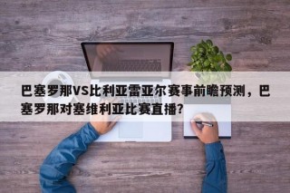 巴塞罗那VS比利亚雷亚尔赛事前瞻预测，巴塞罗那对塞维利亚比赛直播？