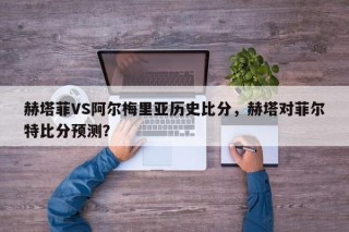赫塔菲VS阿尔梅里亚历史比分，赫塔对菲尔特比分预测？