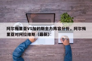 阿尔梅里亚VS加的斯主力阵容分析，阿尔梅里亚对阿拉维斯（最新）