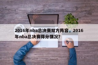 2016年nba总决赛双方阵容，2016年nba总决赛得分情况？