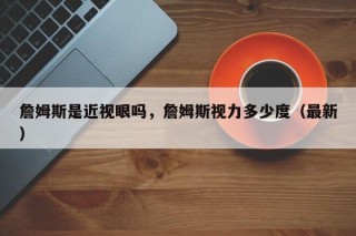 詹姆斯是近视眼吗，詹姆斯视力多少度（最新）