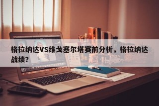 格拉纳达VS维戈塞尔塔赛前分析，格拉纳达战绩？