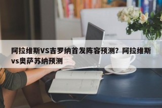 阿拉维斯VS吉罗纳首发阵容预测？阿拉维斯vs奥萨苏纳预测