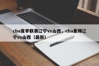 cba夏季联赛辽宁vs山西，cba集锦辽宁vs山西（最新）