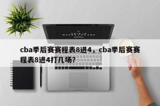 cba季后赛赛程表8进4，cba季后赛赛程表8进4打几场？