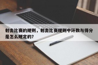 射击比赛的规则，射击比赛规则中环数与得分是怎么规定的？