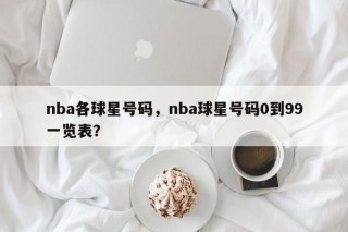 nba各球星号码，nba球星号码0到99一览表？