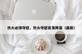 热火必须夺冠，热火夺冠首发阵容（最新）