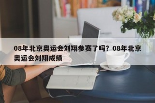 08年北京奥运会刘翔参赛了吗？08年北京奥运会刘翔成绩
