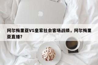 阿尔梅里亚VS皇家社会客场战绩，阿尔梅里亚直播？