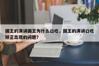 国王的演讲国王为什么口吃，国王的演讲口吃矫正出现的问题？