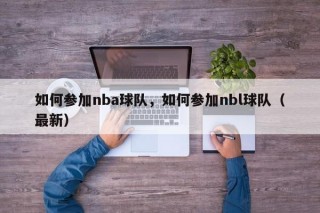 如何参加nba球队，如何参加nbl球队（最新）