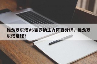 维戈塞尔塔VS吉罗纳主力阵容分析，维戈塞尔塔足球？