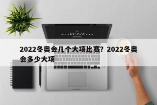 2022冬奥会几个大项比赛？2022冬奥会多少大项