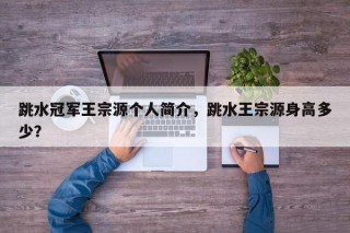 跳水冠军王宗源个人简介，跳水王宗源身高多少？