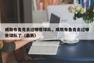 威斯布鲁克去过哪些球队，威斯布鲁克去过哪些球队了（最新）