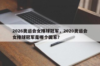 2026奥运会女排球冠军，2020奥运会女排球冠军是哪个国家？