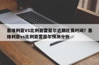 塞维利亚VS比利亚雷亚尔近期比赛时间？塞维利亚vs比利亚雷亚尔预测分析