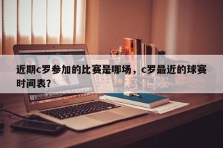 近期c罗参加的比赛是哪场，c罗最近的球赛时间表？