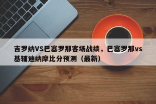 吉罗纳VS巴塞罗那客场战绩，巴塞罗那vs基辅迪纳摩比分预测（最新）
