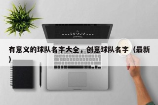 有意义的球队名字大全，创意球队名字（最新）