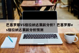 巴塞罗那VS格拉纳达赛前分析？巴塞罗那vs格拉纳达赛前分析预测