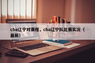 cba辽宁对赛程，cba辽宁队比赛实况（最新）