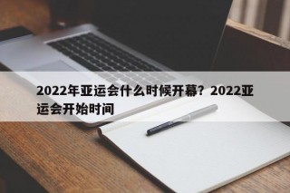 2022年亚运会什么时候开幕？2022亚运会开始时间
