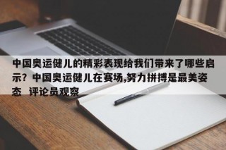 中国奥运健儿的精彩表现给我们带来了哪些启示？中国奥运健儿在赛场,努力拼搏是最美姿态  评论员观察