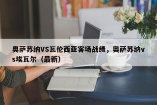 奥萨苏纳VS瓦伦西亚客场战绩，奥萨苏纳vs埃瓦尔（最新）