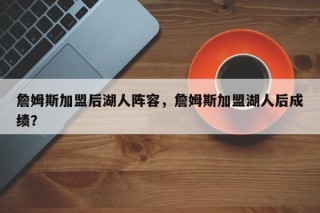 詹姆斯加盟后湖人阵容，詹姆斯加盟湖人后成绩？