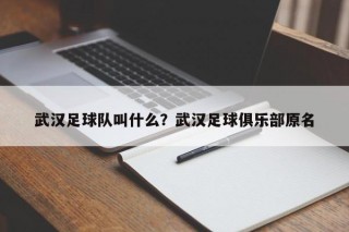 武汉足球队叫什么？武汉足球俱乐部原名