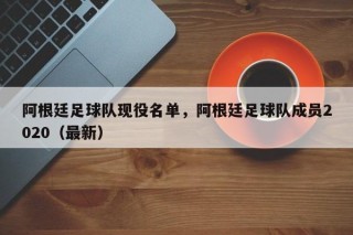 阿根廷足球队现役名单，阿根廷足球队成员2020（最新）