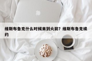 维斯布鲁克什么时候来到火箭？维斯布鲁克续约