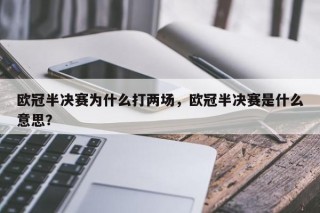 欧冠半决赛为什么打两场，欧冠半决赛是什么意思？
