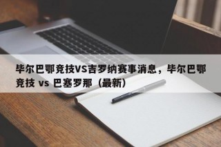 毕尔巴鄂竞技VS吉罗纳赛事消息，毕尔巴鄂竞技 vs 巴塞罗那（最新）